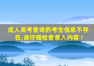 成人高考查询的考生信息不存在,请仔细检查录入内容 !